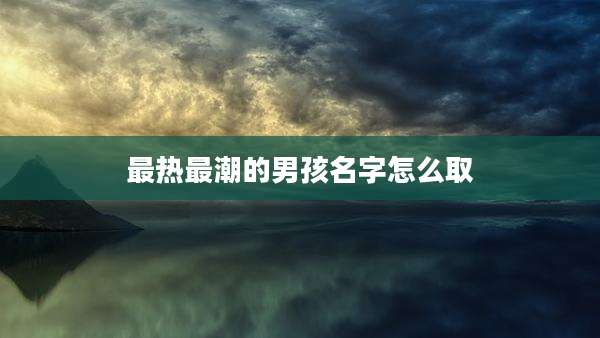 最热最潮的男孩名字怎么取