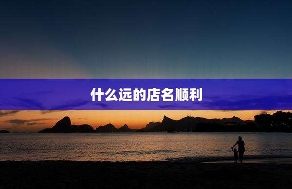 什么远的店名顺利