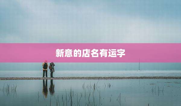新意的店名有运字