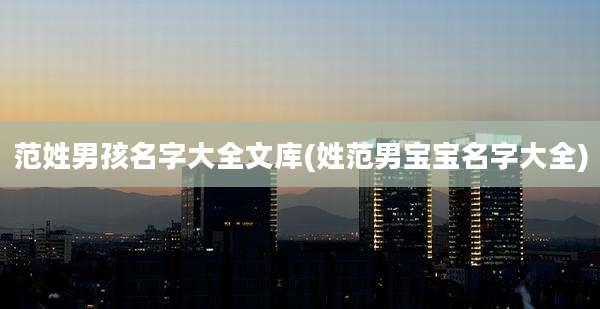 范姓男孩名字大全文库(姓范男宝宝名字大全)