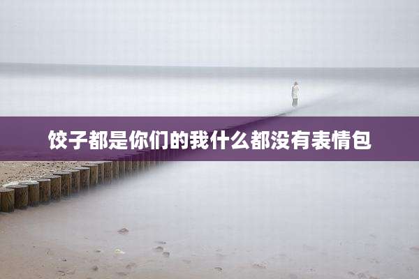 饺子都是你们的我什么都没有表情包