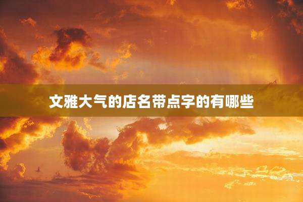 文雅大气的店名带点字的有哪些