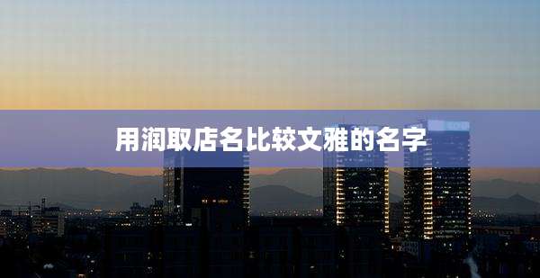 用润取店名比较文雅的名字