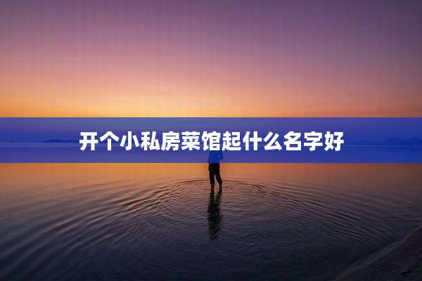 开个小私房菜馆起什么名字好