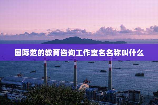 国际范的教育咨询工作室名名称叫什么