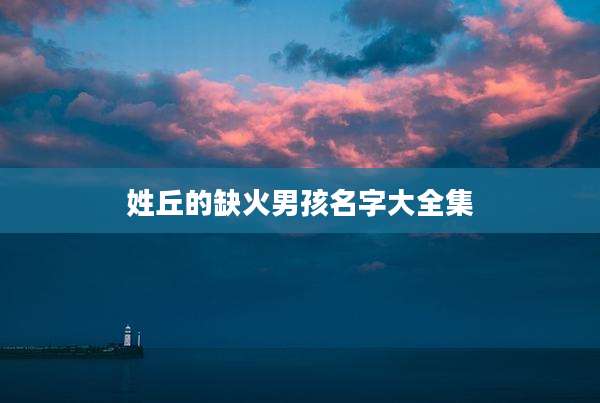 姓丘的缺火男孩名字大全集