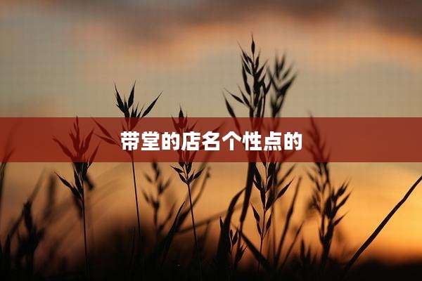 带堂的店名个性点的