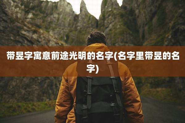 带昱字寓意前途光明的名字(名字里带昱的名字)
