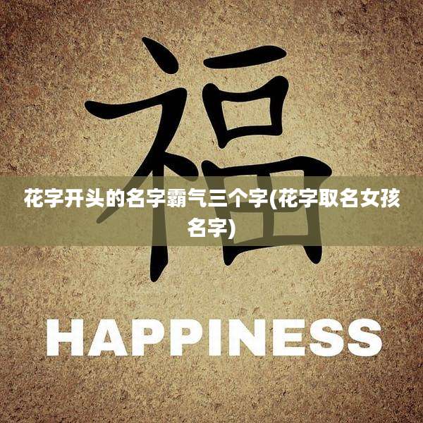 花字开头的名字霸气三个字(花字取名女孩名字)
