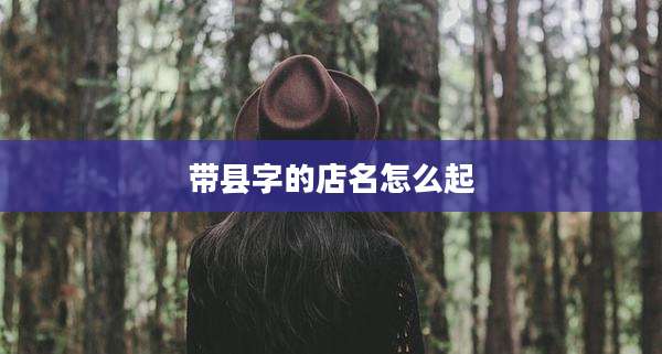 带县字的店名怎么起