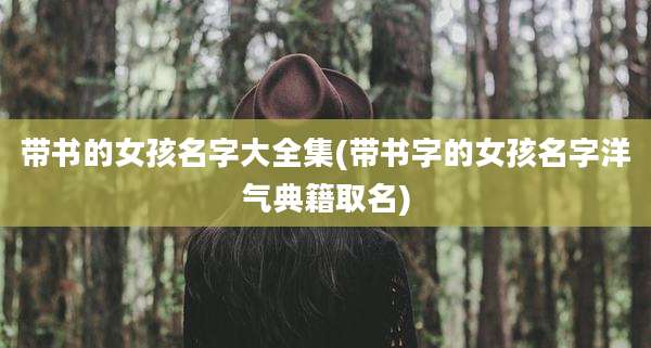 带书的女孩名字大全集(带书字的女孩名字洋气典籍取名)