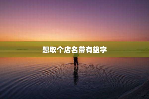 想取个店名带有雄字