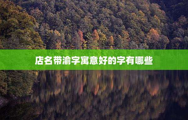 店名带渝字寓意好的字有哪些