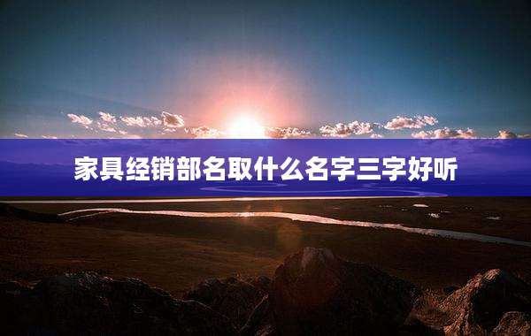 家具经销部名取什么名字三字好听