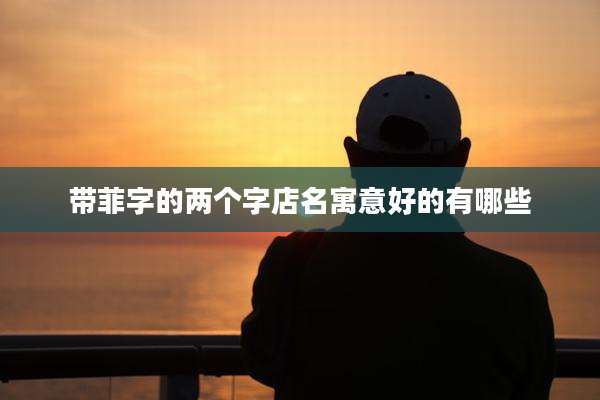 带菲字的两个字店名寓意好的有哪些