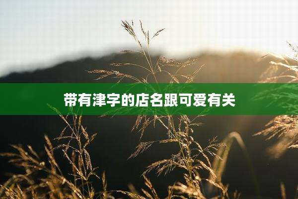 带有津字的店名跟可爱有关