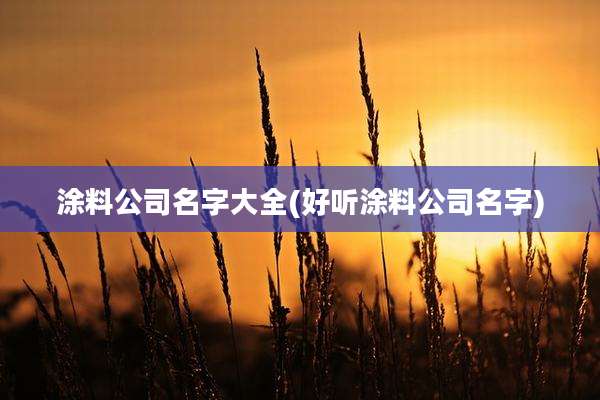 涂料公司名字大全(好听涂料公司名字)