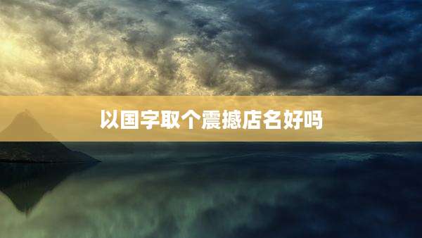 以国字取个震撼店名好吗