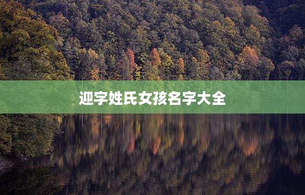 迎字姓氏女孩名字大全