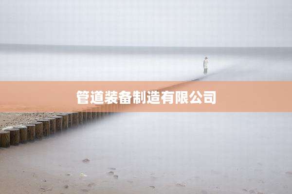管道装备制造有限公司