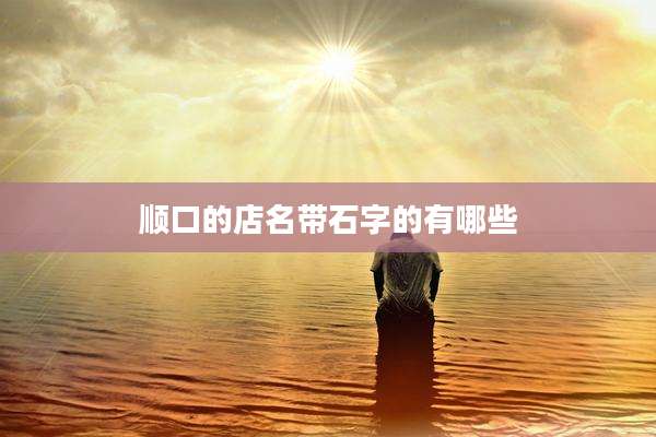 顺口的店名带石字的有哪些