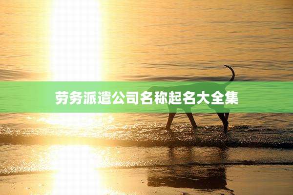 劳务派遣公司名称起名大全集