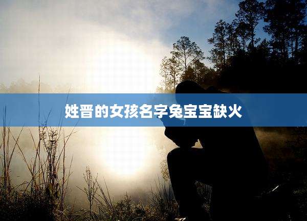 姓晋的女孩名字兔宝宝缺火