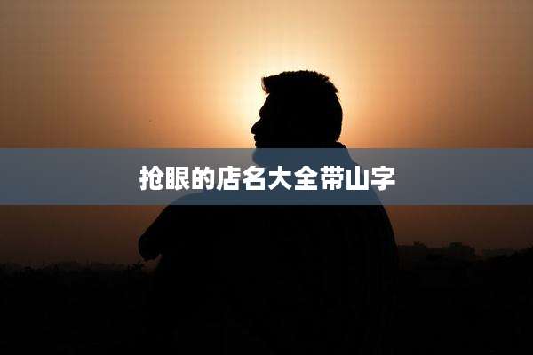 抢眼的店名大全带山字