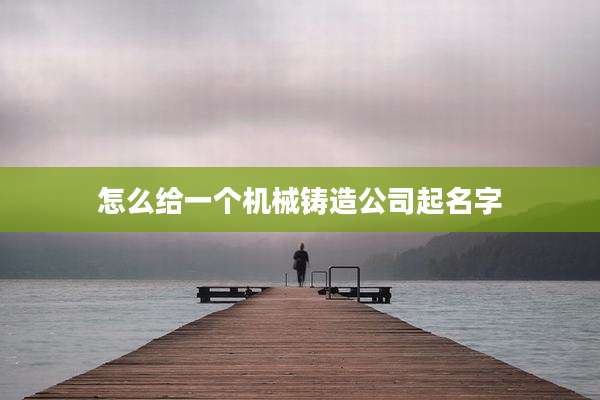 怎么给一个机械铸造公司起名字