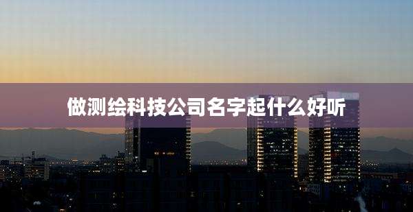 做测绘科技公司名字起什么好听