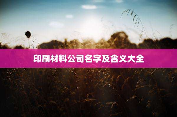印刷材料公司名字及含义大全