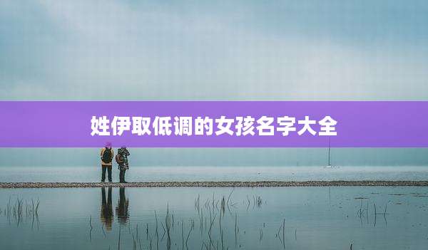 姓伊取低调的女孩名字大全