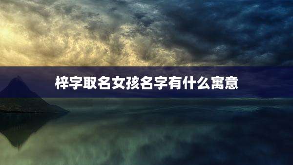 梓字取名女孩名字有什么寓意