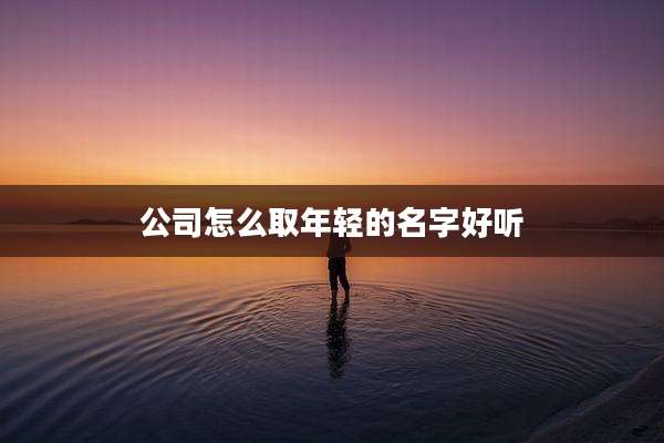 公司怎么取年轻的名字好听