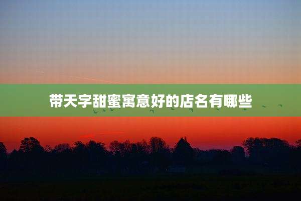 带天字甜蜜寓意好的店名有哪些