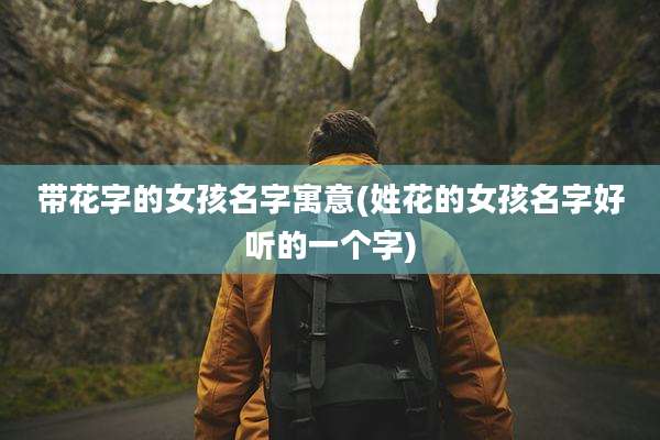 带花字的女孩名字寓意(姓花的女孩名字好听的一个字)