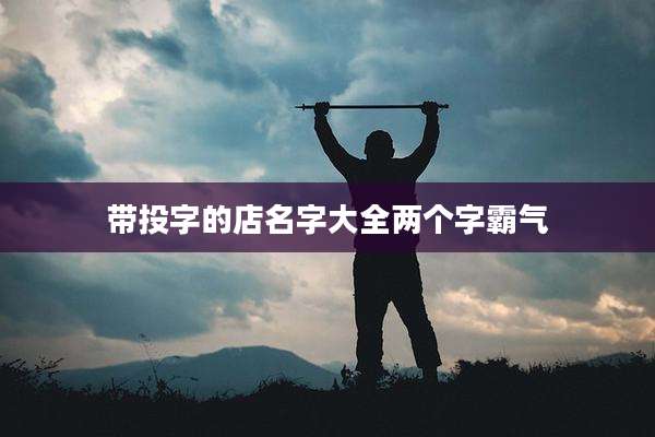 带投字的店名字大全两个字霸气