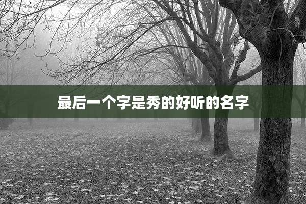 最后一个字是秀的好听的名字