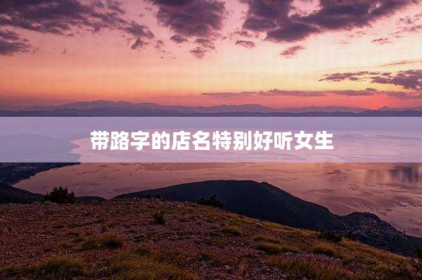 带路字的店名特别好听女生