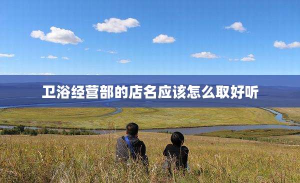 卫浴经营部的店名应该怎么取好听