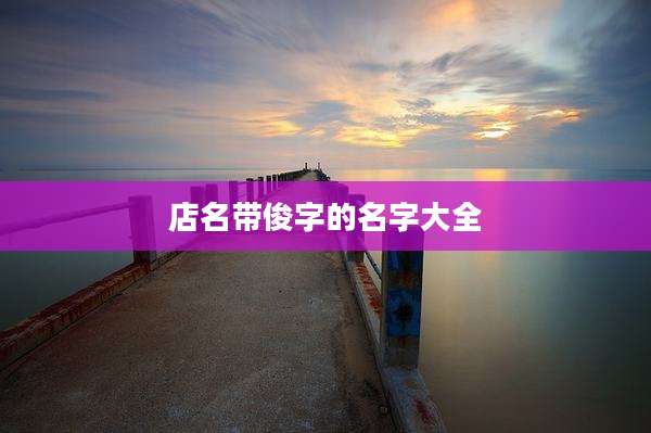 店名带俊字的名字大全