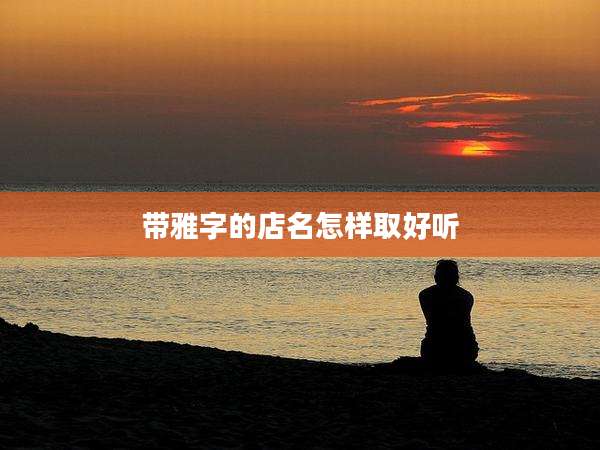 带雅字的店名怎样取好听