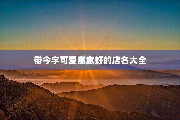 带今字可爱寓意好的店名大全