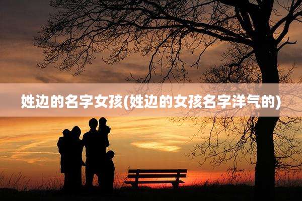 姓边的名字女孩(姓边的女孩名字洋气的)
