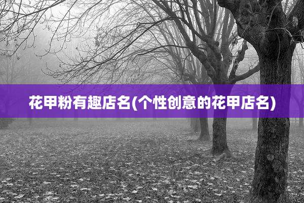 花甲粉有趣店名(个性创意的花甲店名)