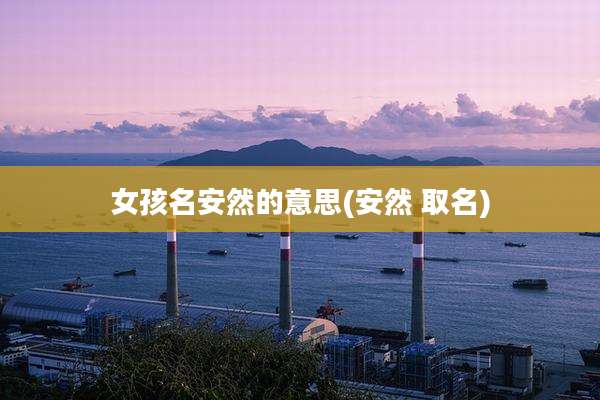 女孩名安然的意思(安然 取名)