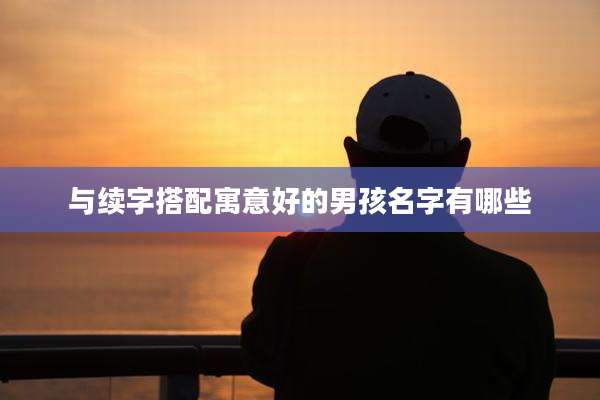与续字搭配寓意好的男孩名字有哪些