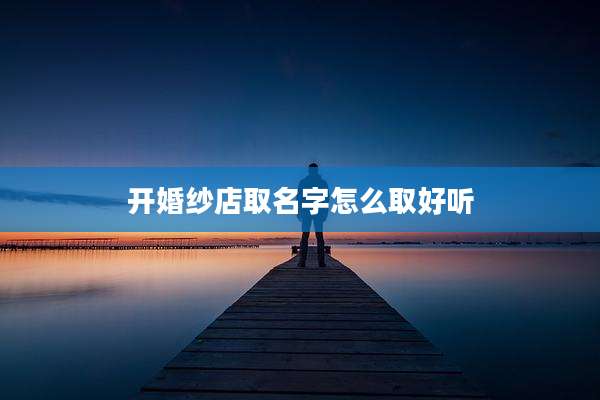 开婚纱店取名字怎么取好听