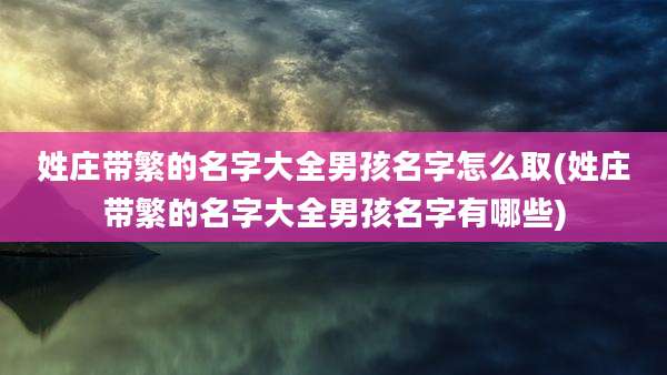 姓庄带繁的名字大全男孩名字怎么取(姓庄带繁的名字大全男孩名字有哪些)