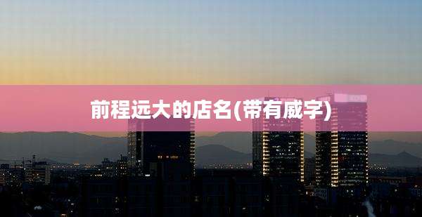 前程远大的店名(带有威字)